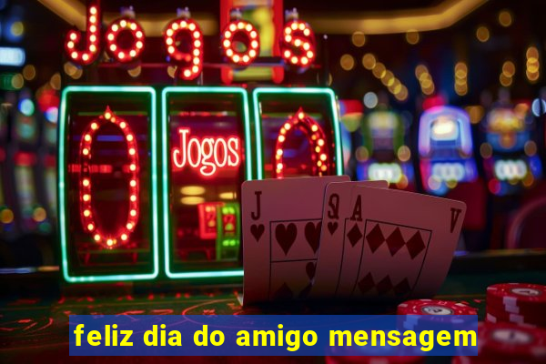 feliz dia do amigo mensagem